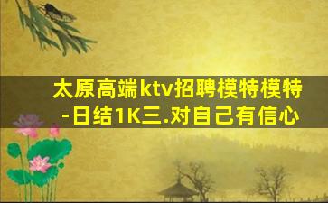 太原高端ktv招聘模特模特-日结1K三.对自己有信心